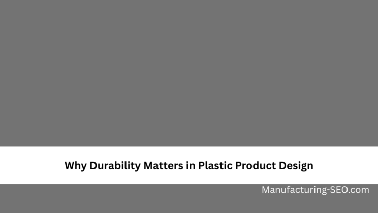 Why Durability Matters in Plastic Product Design