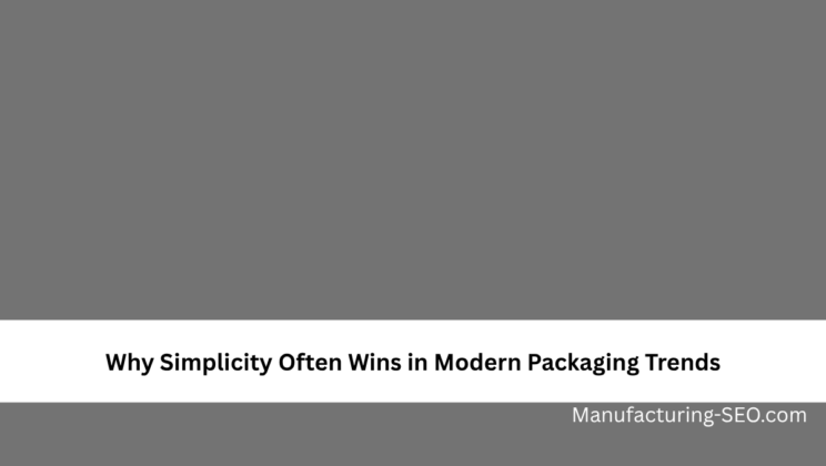 Why Simplicity Often Wins in Modern Packaging Trends