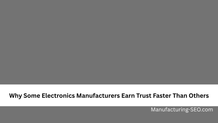 Why Some Electronics Manufacturers Earn Trust Faster Than Others