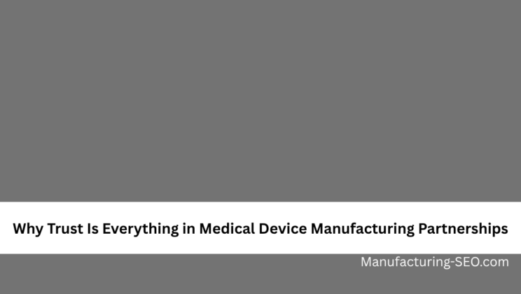 Why Trust Is Everything in Medical Device Manufacturing Partnerships