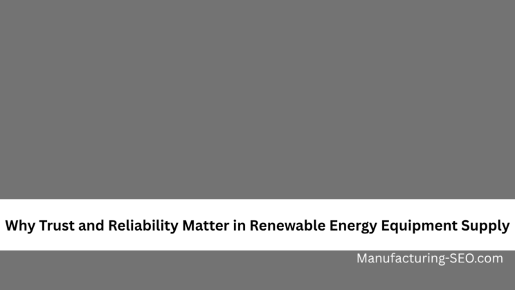 Why Trust and Reliability Matter in Renewable Energy Equipment Supply
