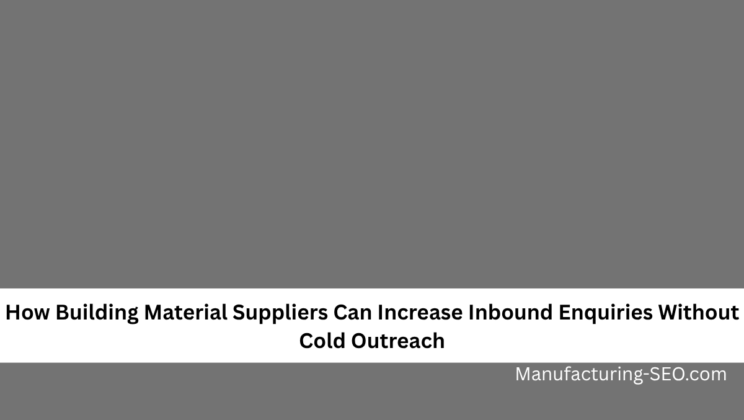 How Building Material Suppliers Can Increase Inbound Enquiries Without Cold Outreach