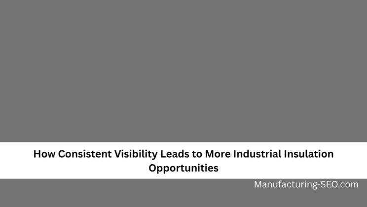 How Consistent Visibility Leads to More Industrial Insulation Opportunities