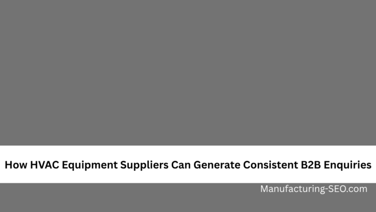 How HVAC Equipment Suppliers Can Generate Consistent B2B Enquiries