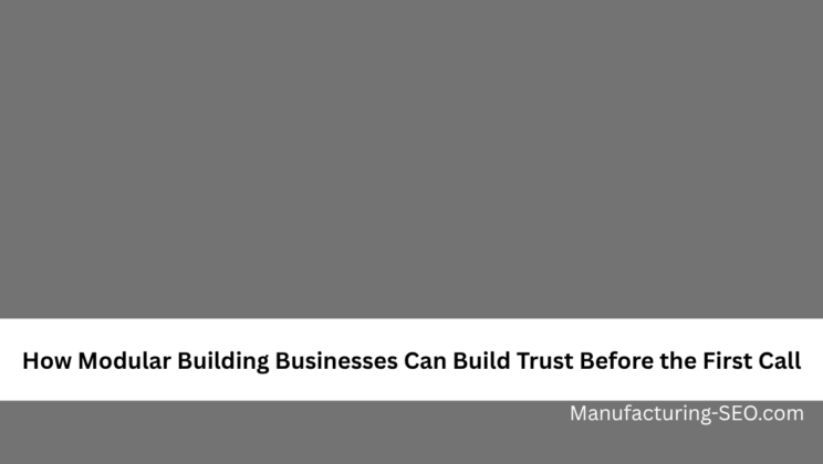 How Modular Building Businesses Can Build Trust Before the First Call