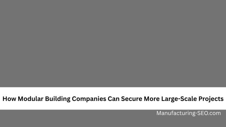 How Modular Building Companies Can Secure More Large-Scale Projects