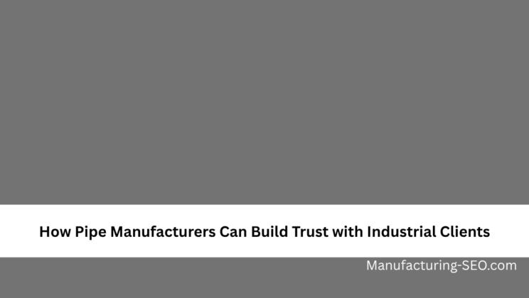 How Pipe Manufacturers Can Build Trust with Industrial Clients