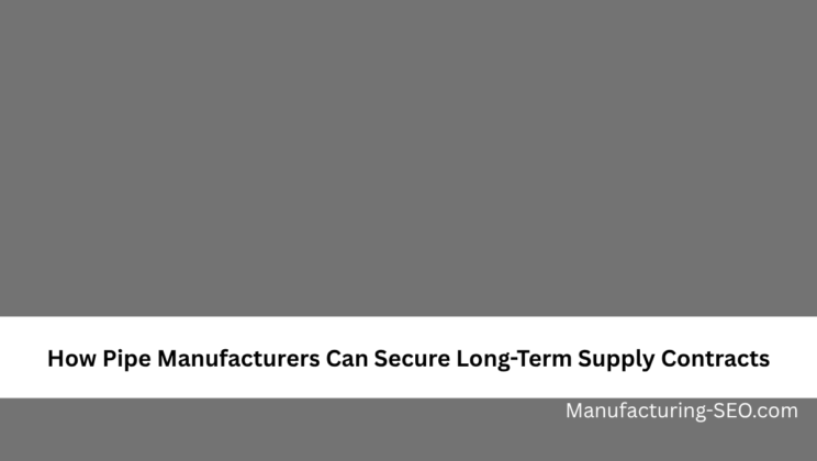 How Pipe Manufacturers Can Secure Long-Term Supply Contracts