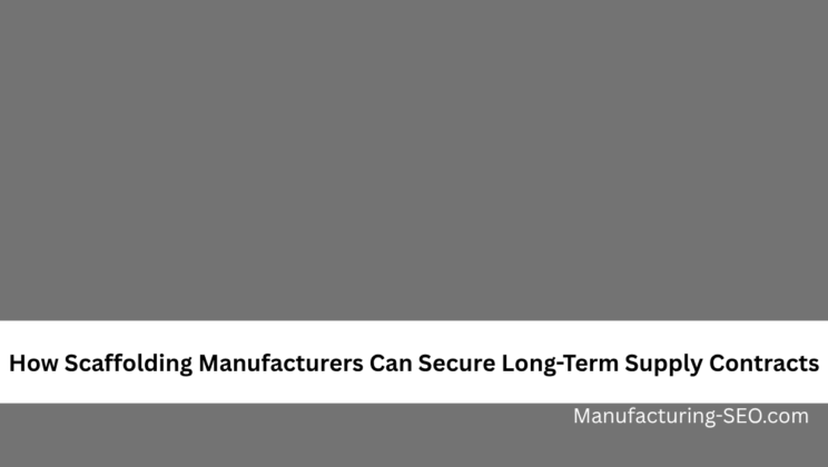 How Scaffolding Manufacturers Can Secure Long-Term Supply Contracts