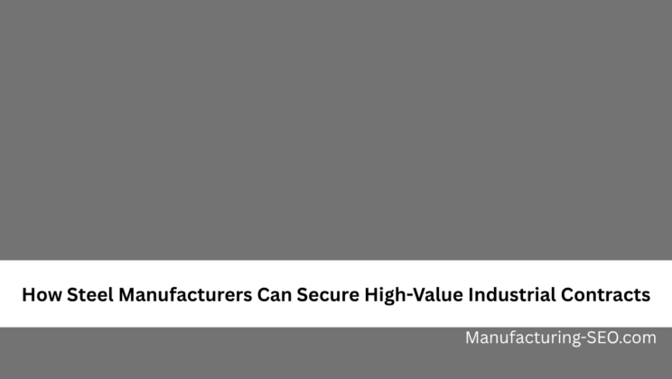 How Steel Manufacturers Can Secure High-Value Industrial Contracts