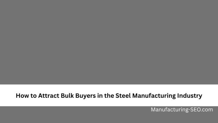 How to Attract Bulk Buyers in the Steel Manufacturing Industry