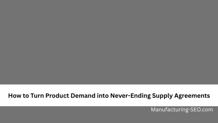 How to Turn Product Demand into Never-Ending Supply Agreements