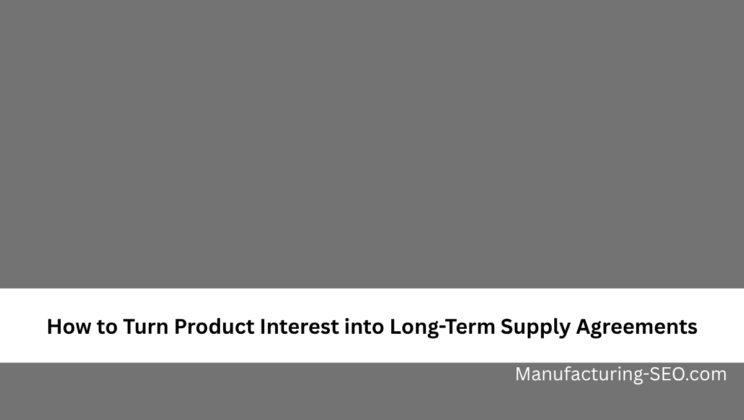 How to Turn Product Interest into Long-Term Supply Agreements