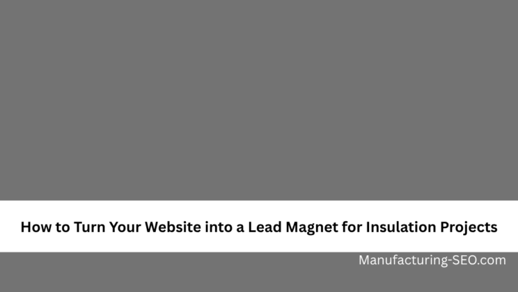 How to Turn Your Website into a Lead Magnet for Insulation Projects