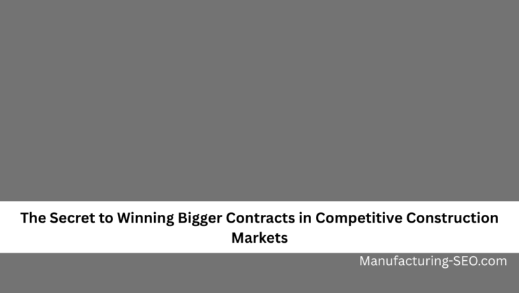The Secret to Winning Bigger Contracts in Competitive Construction Markets