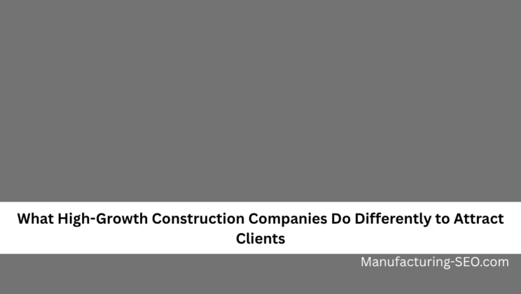 What High-Growth Construction Companies Do Differently to Attract Clients