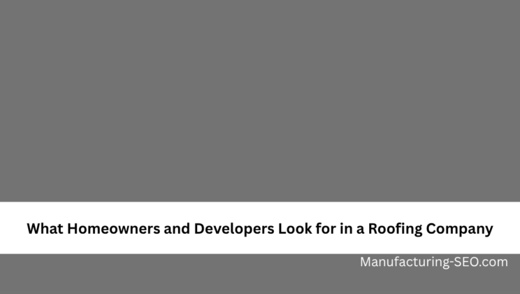 What Homeowners and Developers Look for in a Roofing Company