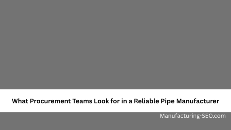 What Procurement Teams Look for in a Reliable Pipe Manufacturer