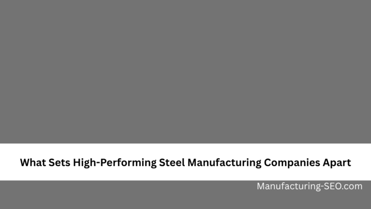 What Sets High-Performing Steel Manufacturing Companies Apart