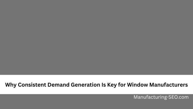 Why Consistent Demand Generation Is Key for Window Manufacturers