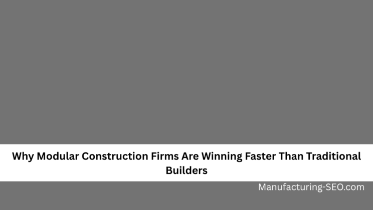 Why Modular Construction Firms Are Winning Faster Than Traditional Builders