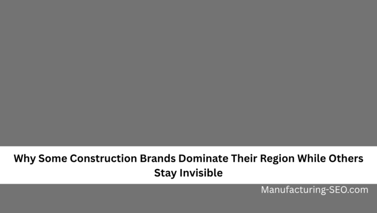 Why Some Construction Brands Dominate Their Region While Others Stay Invisible
