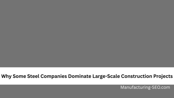 Why Some Steel Companies Dominate Large-Scale Construction Projects
