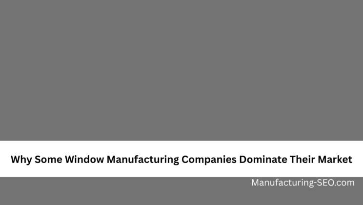 Why Some Window Manufacturing Companies Dominate Their Market