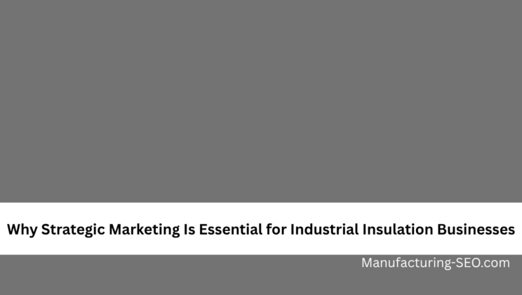 Why Strategic Marketing Is Essential for Industrial Insulation Businesses