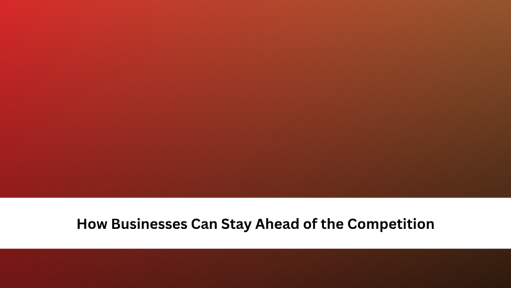 How Businesses Can Stay Ahead of the Competition